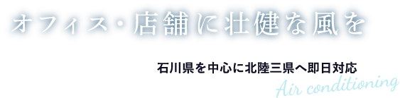 オフィス・店舗に壮健な風を設置撤去修理石川県を中心に北陸三県へ即日対応